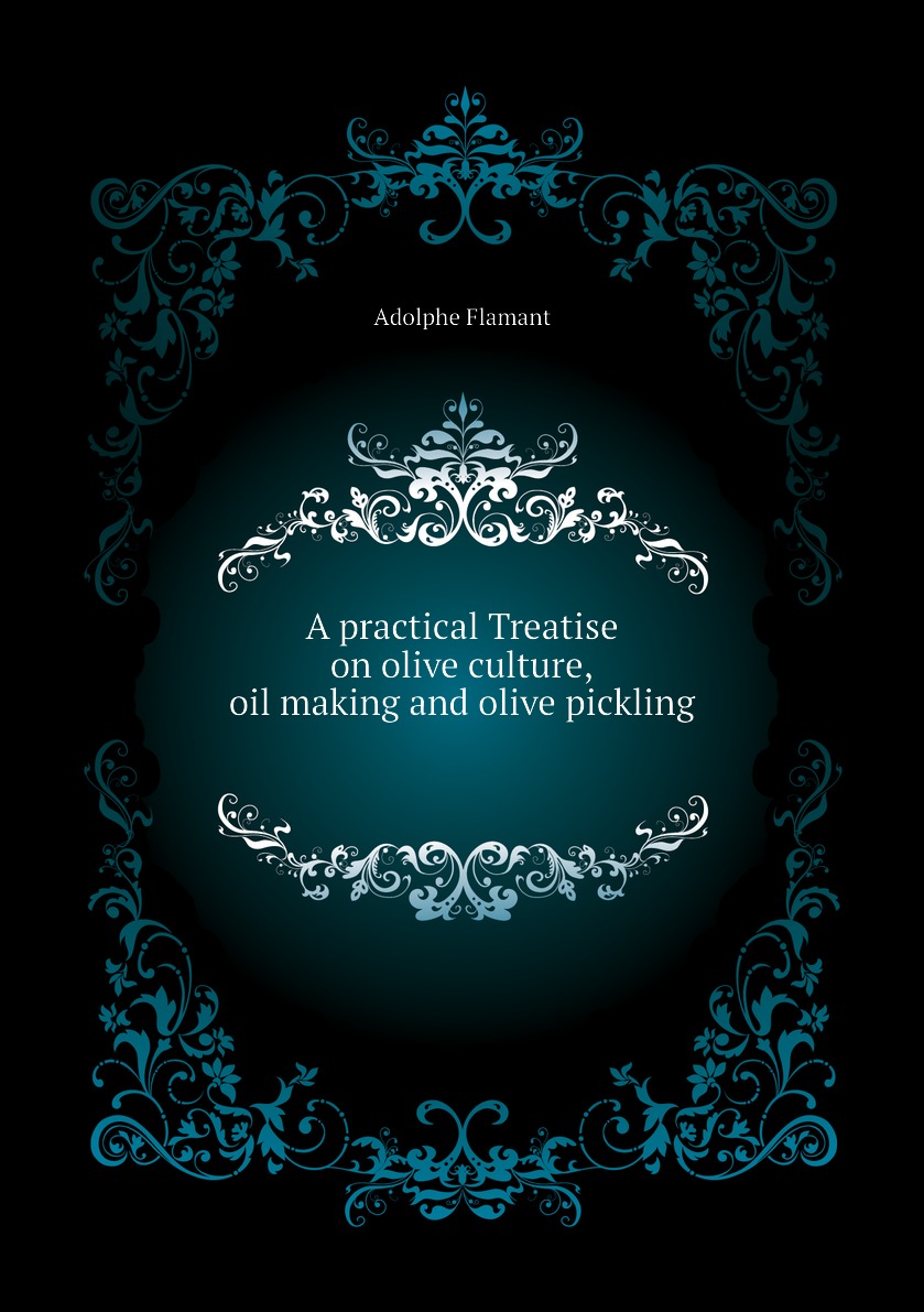 

A practical Treatise on olive culture, oil making and olive pickling
