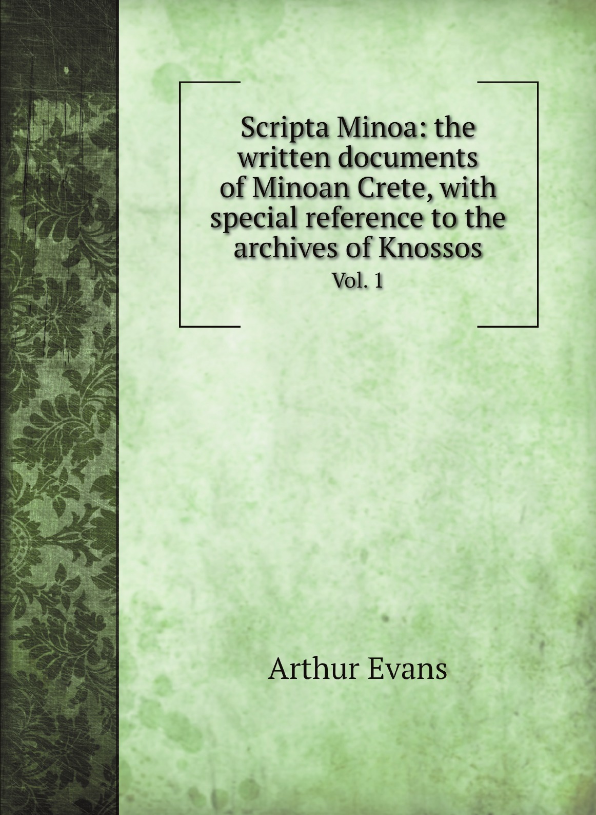 

Scripta Minoa:the written documents of Minoan Crete, with special reference