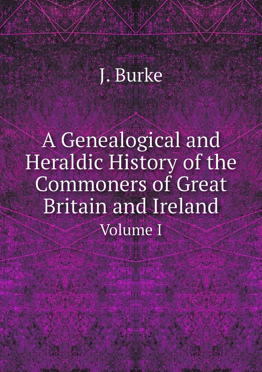 

A Genealogical and Heraldic History of the Commoners of Great Britain and Ireland