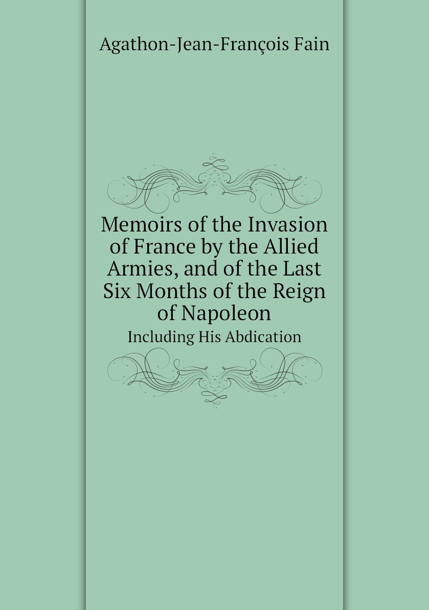 

Memoirs of the Invasion of France by the Allied Armies, and of the Last Six Months