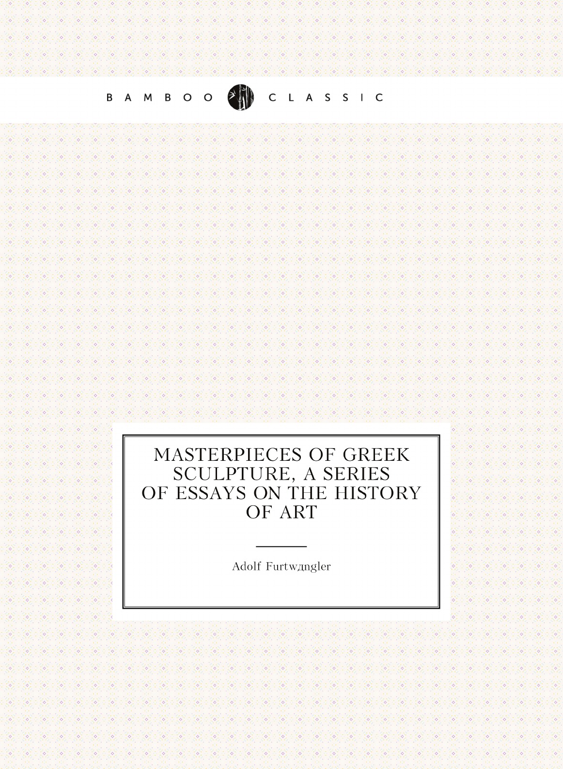 

Masterpieces of Greek sculpture, a series of essays on the history of art