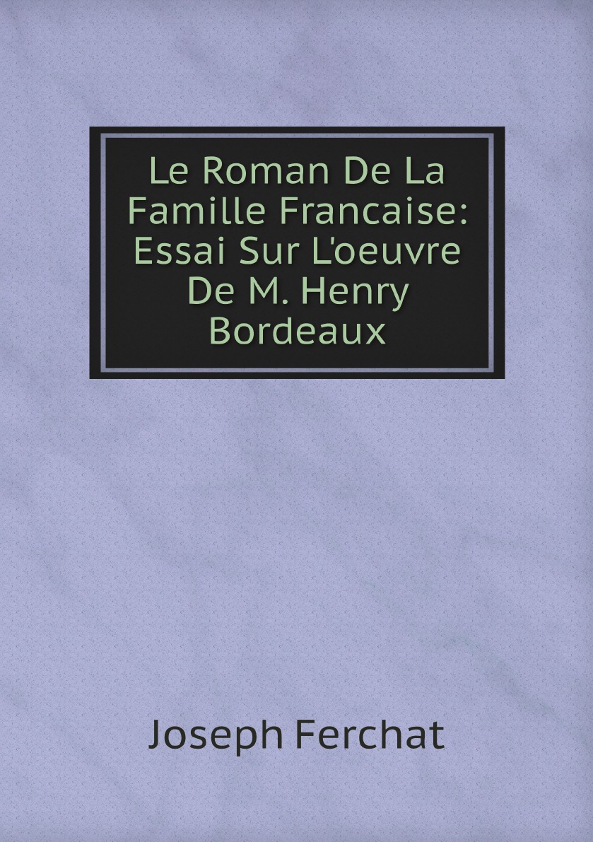 

Le Roman De La Famille Francaise: Essai Sur L'oeuvre De M. Henry Bordeaux (French Edition)