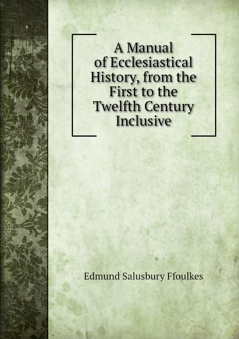 

A Manual of Ecclesiastical History, from the First to the Twelfth Century Inclusive