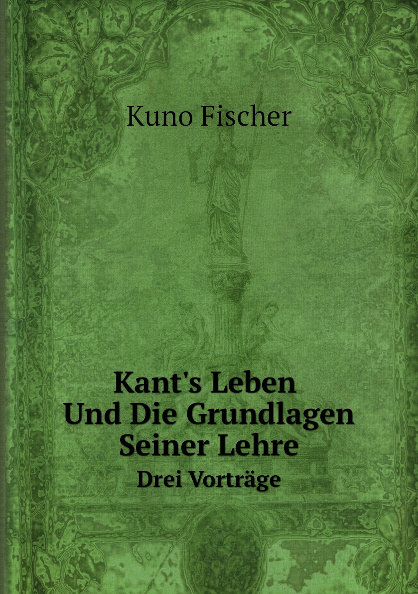 

Kant's Leben Und Die Grundlagen Seiner Lehre.