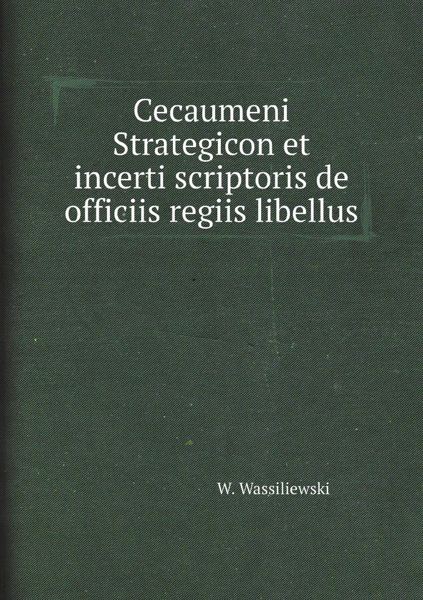 

Cecaumeni Strategicon et incerti scriptoris de officiis regiis libellus