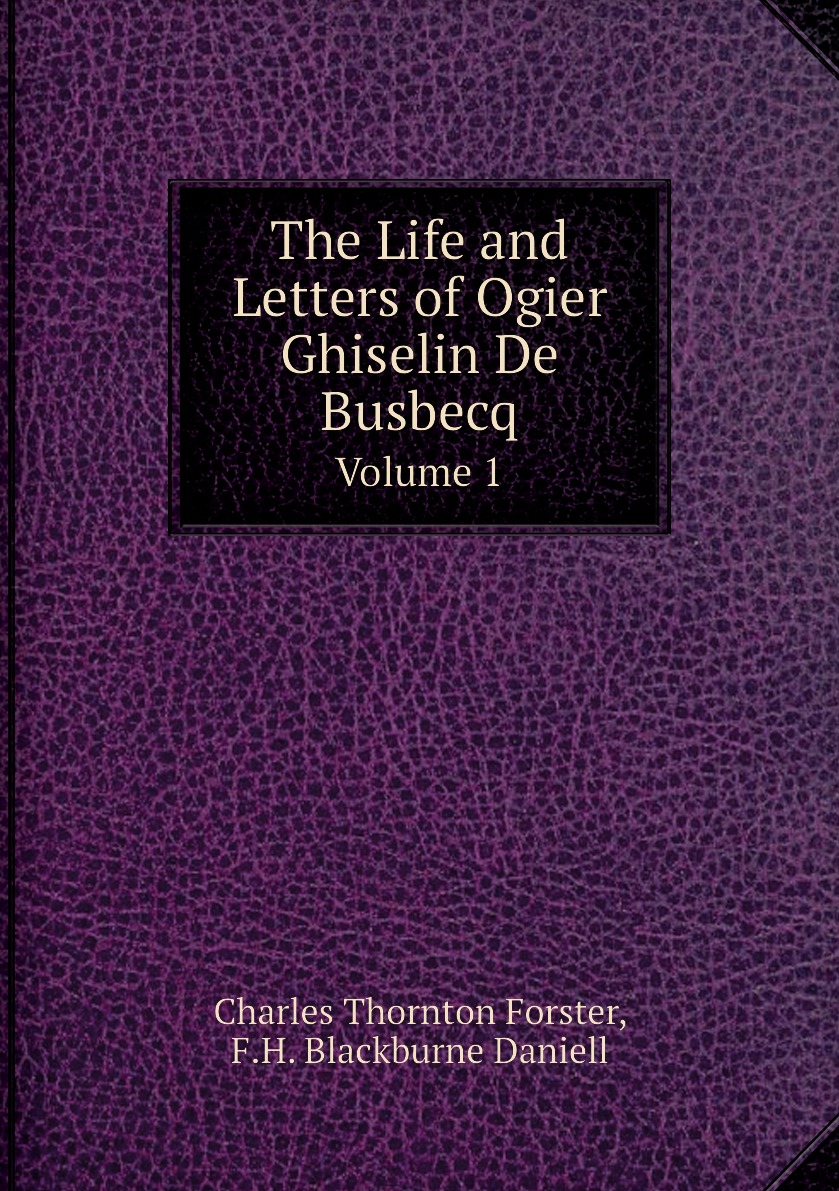 

The Life and Letters of Ogier Ghiselin De Busbecq. Volume 1