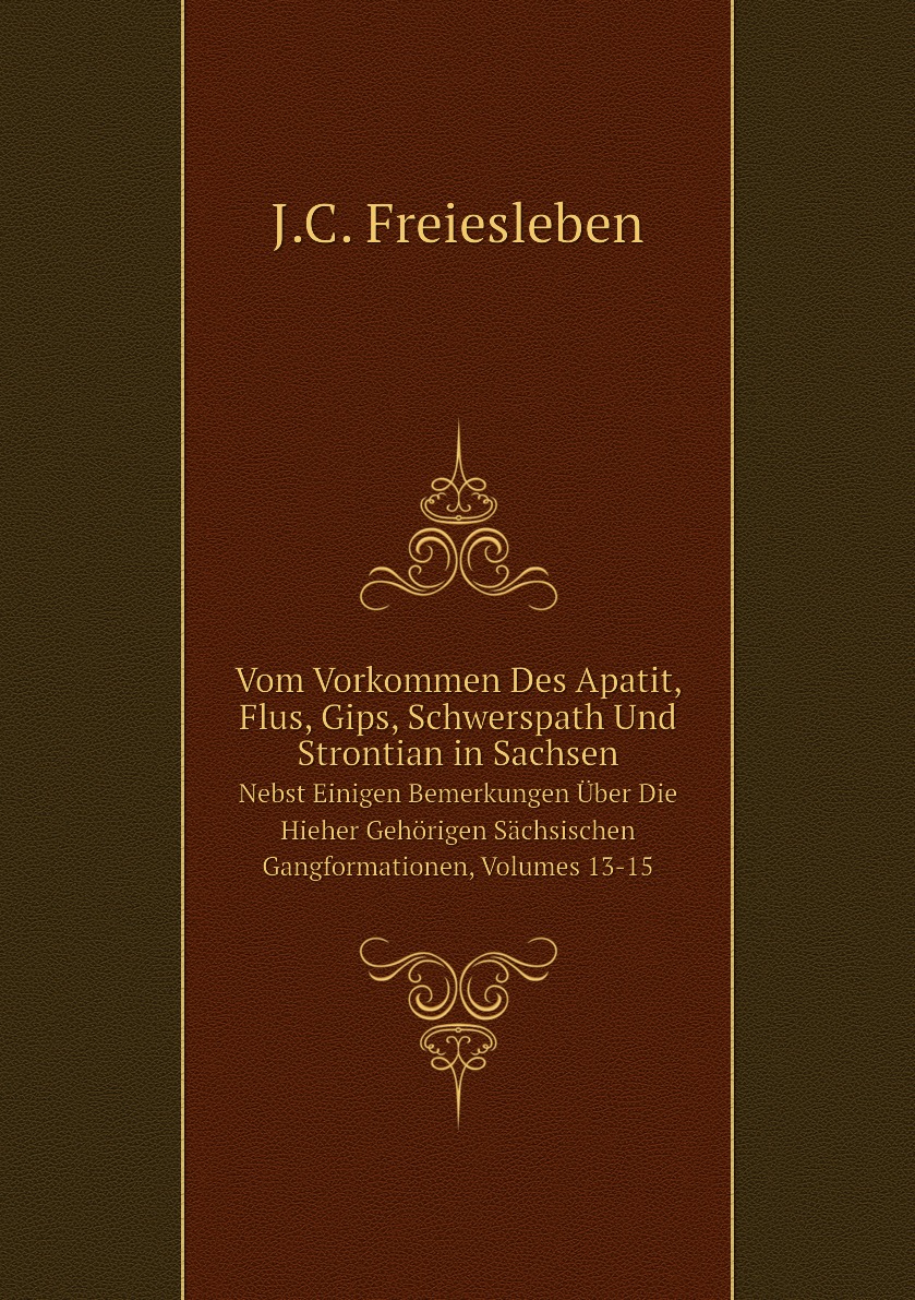 

Vom Vorkommen Des Apatit, Flus, Gips, Schwerspath Und Strontian in Sachsen