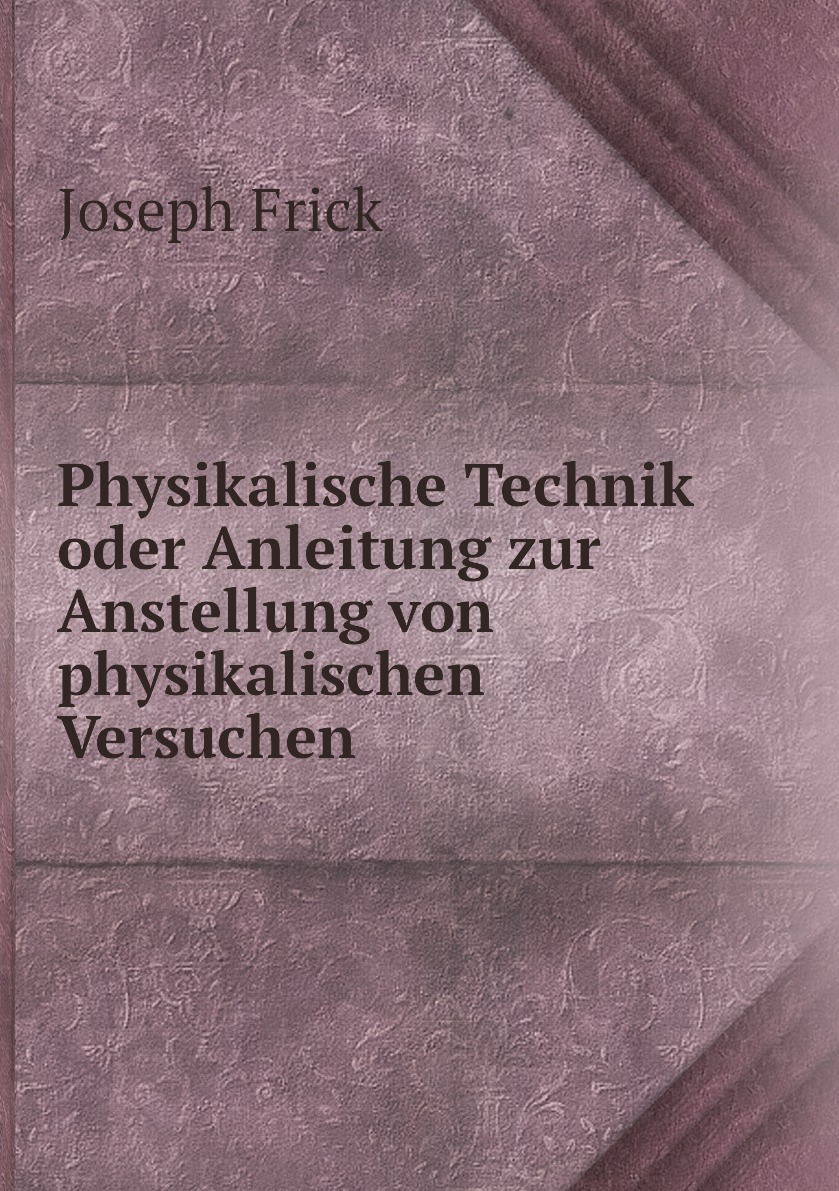 

Physikalische Technik oder Anleitung zur Anstellung von physikalischen Versuchen