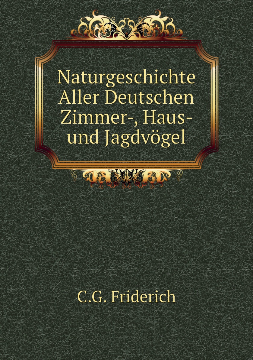 

Naturgeschichte Aller Deutschen Zimmer-, Haus- und Jagdvogel