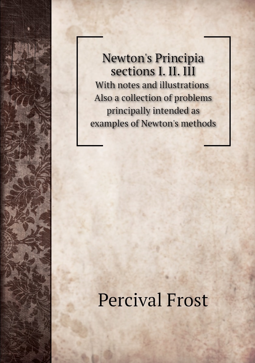 

Newton's Principia sections I. II. III. With notes and illustrations. Also a collection