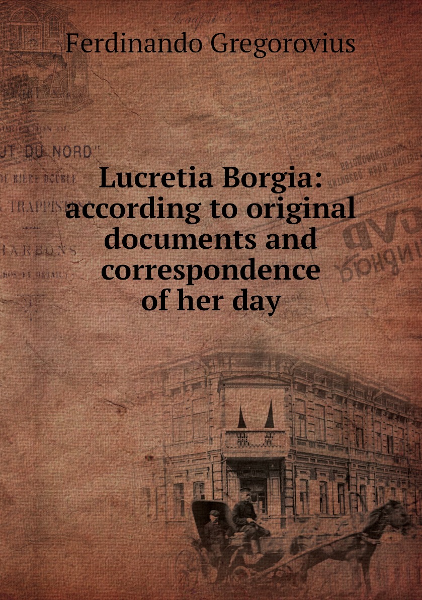 

Lucretia Borgia: according to original documents and correspondence of her day