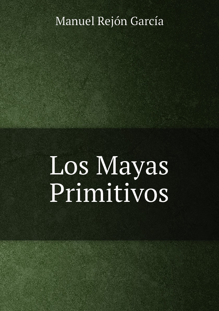 

Los Mayas Primitivos: Algunos Estudios Sobre Su Origen, Idioma Y Costumbres