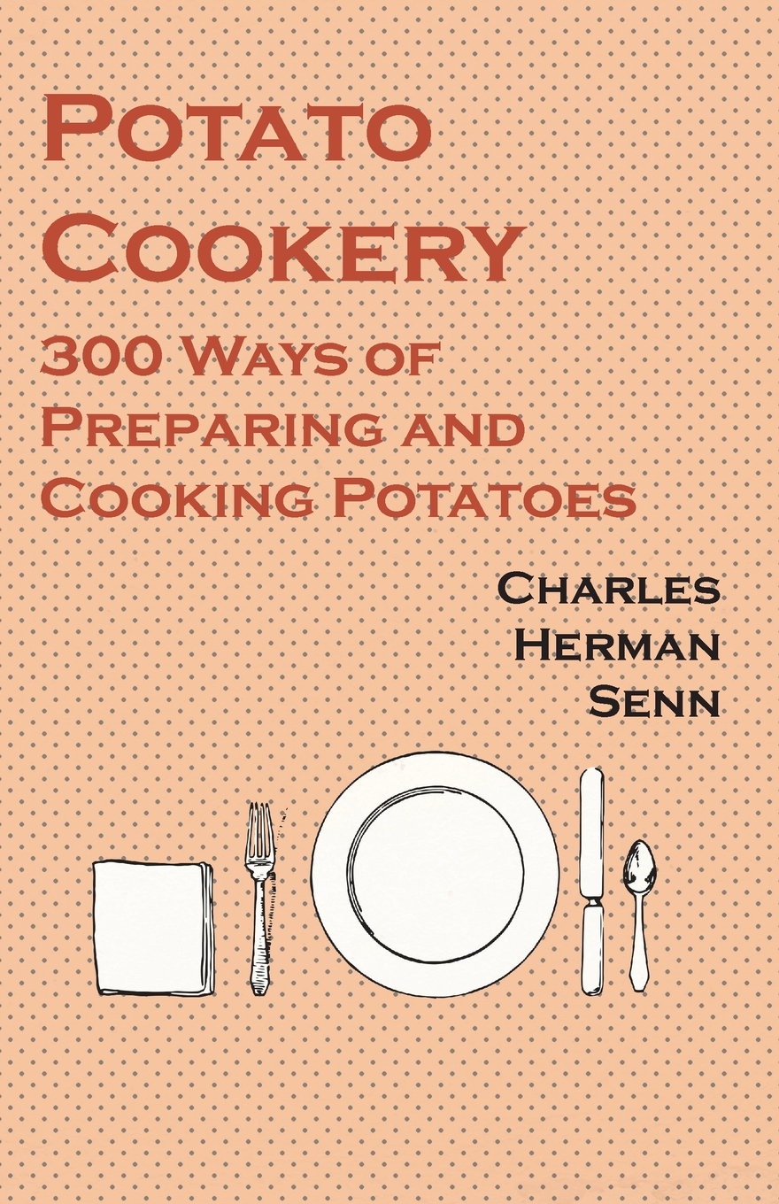 

Potato Cookery - 300 Ways of Preparing and Cooking Potatoes