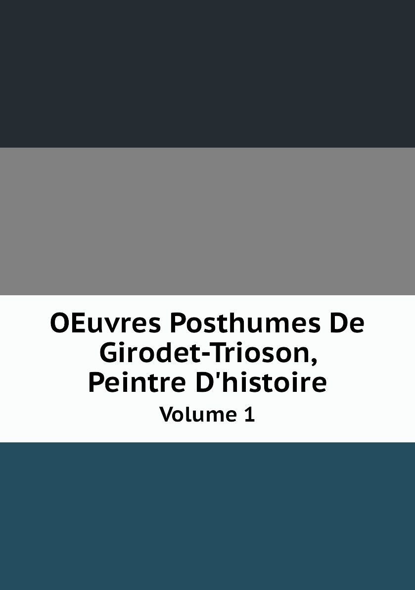

OEuvres Posthumes De Girodet-Trioson, Peintre D'histoire