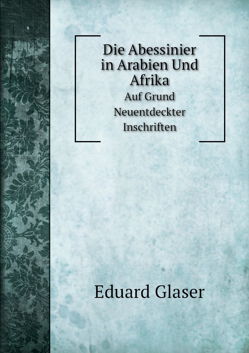 

Die Abessinier in Arabien Und Afrika. Auf Grund Neuentdeckter Inschriften