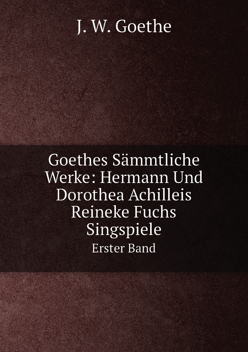 

Goethes Sammtliche Werke: Hermann Und Dorothea Achilleis Reineke Fuchs Singspiele