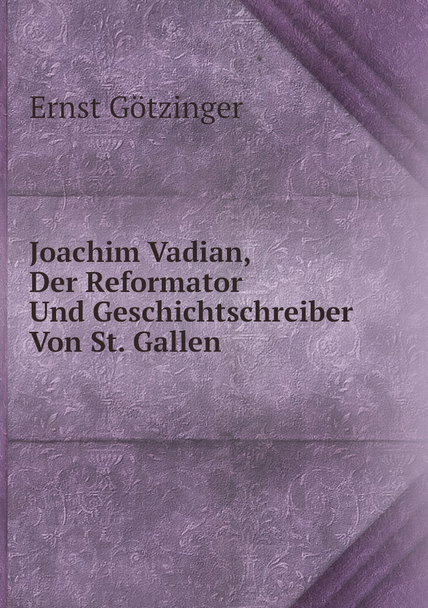 

Joachim Vadian, Der Reformator Und Geschichtschreiber Von St. Gallen