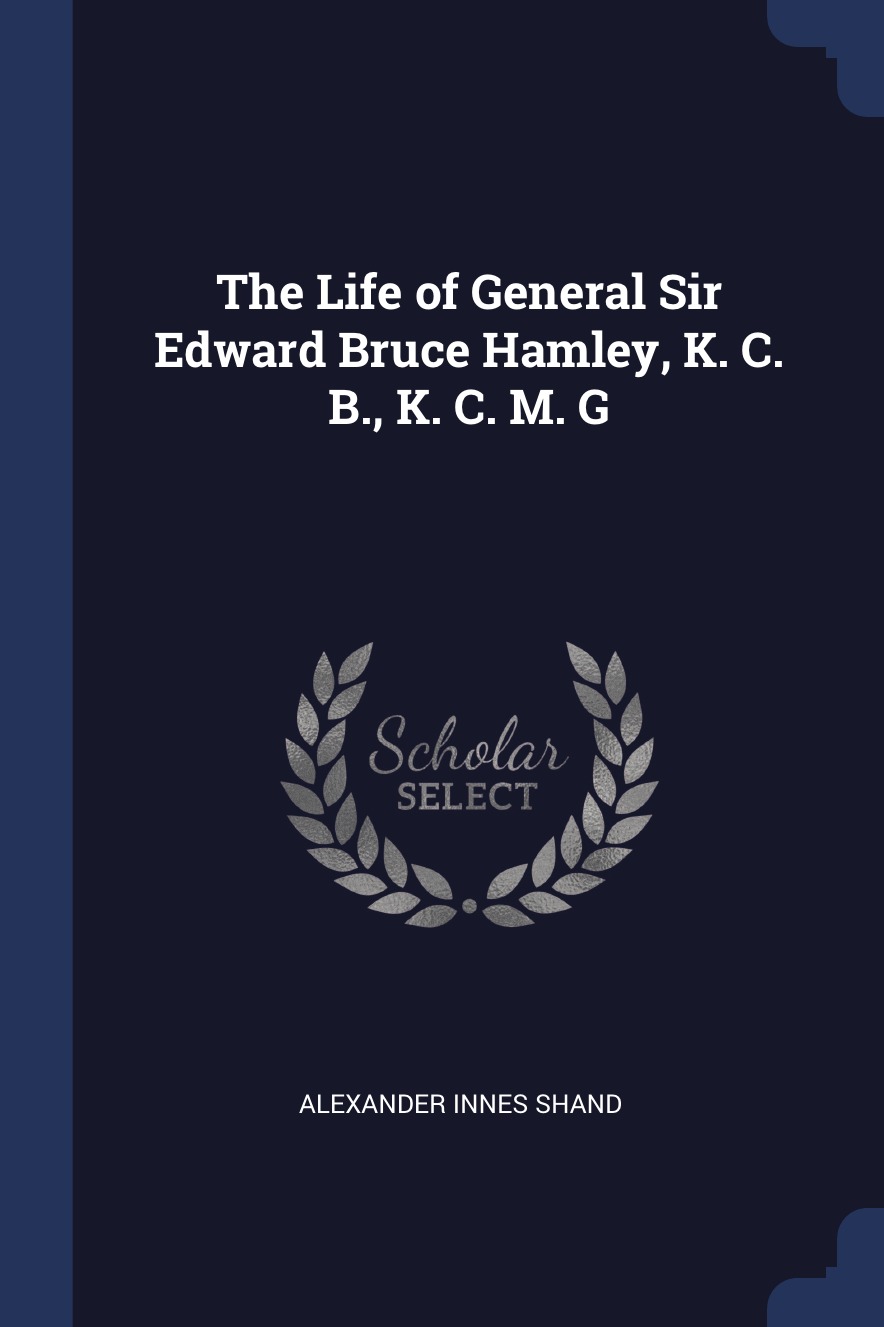 

The Life of General Sir Edward Bruce Hamley, K. C. B., K. C. M. G