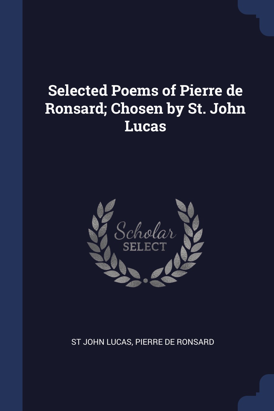 

Selected Poems of Pierre de Ronsard; Chosen by St. John Lucas