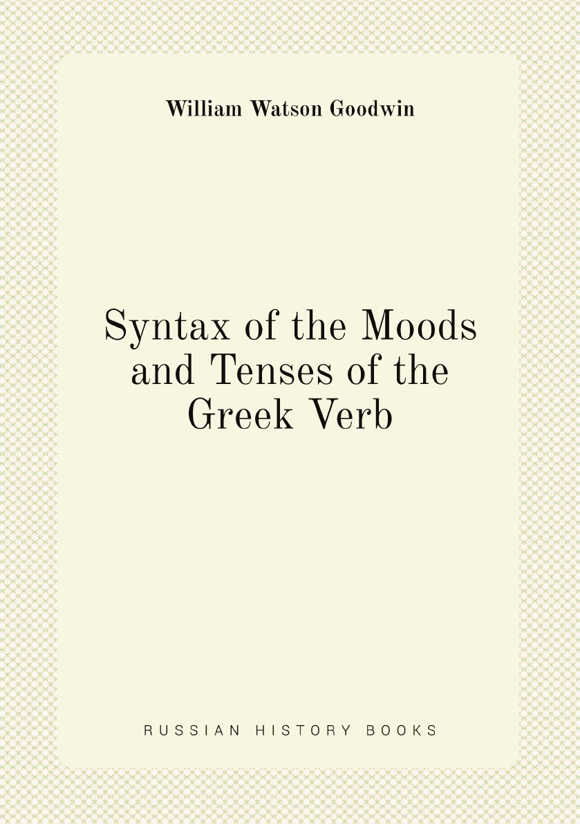 

Syntax of the Moods and Tenses of the Greek Verb by William Watson Goodwin