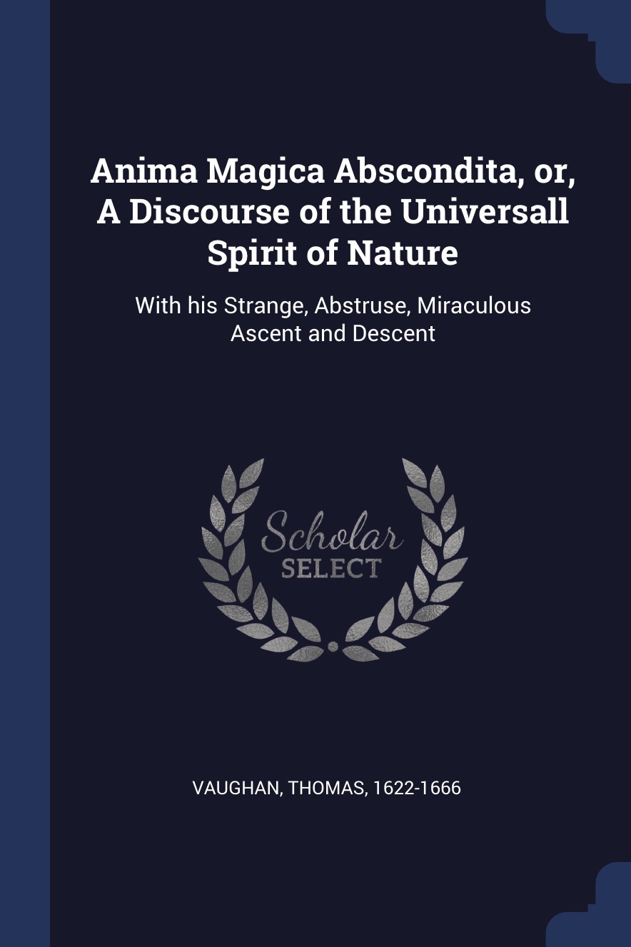 

Anima Magica Abscondita, or, A Discourse of the Universall Spirit of Nature