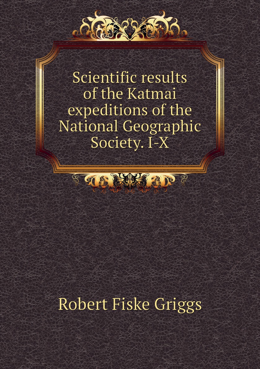 

Scientific results of the Katmai expeditions of the National Geographic Society. I-X