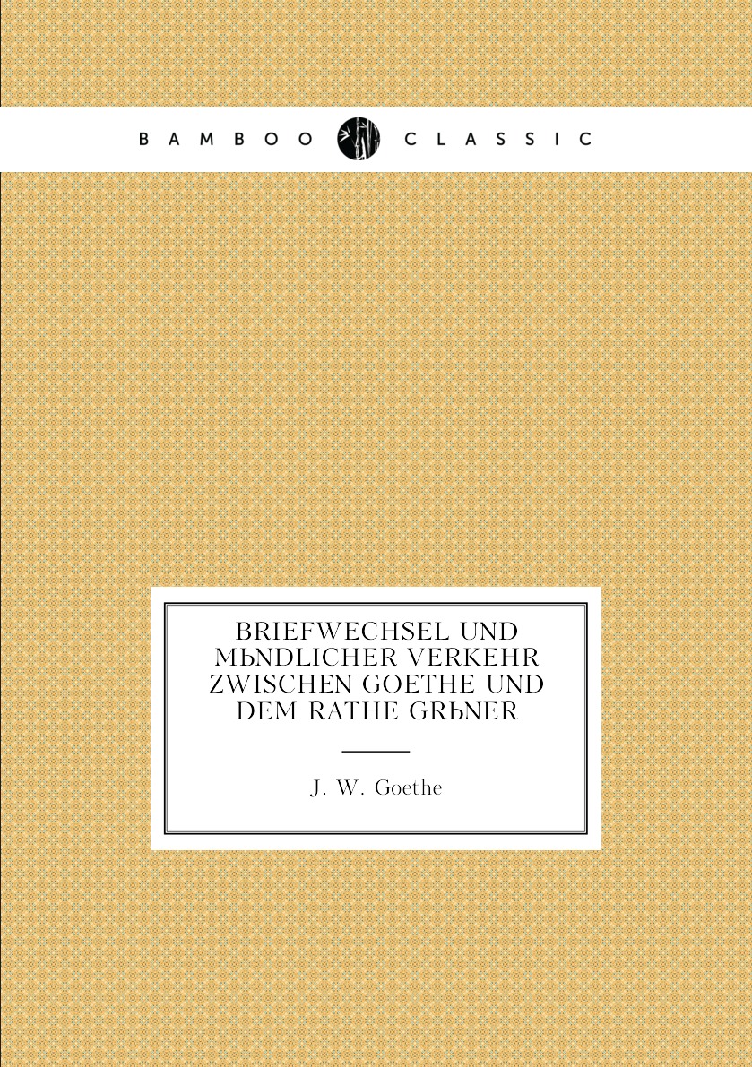 

Briefwechsel Und Mundlicher Verkehr Zwischen Goethe Und Dem Rathe Gruner