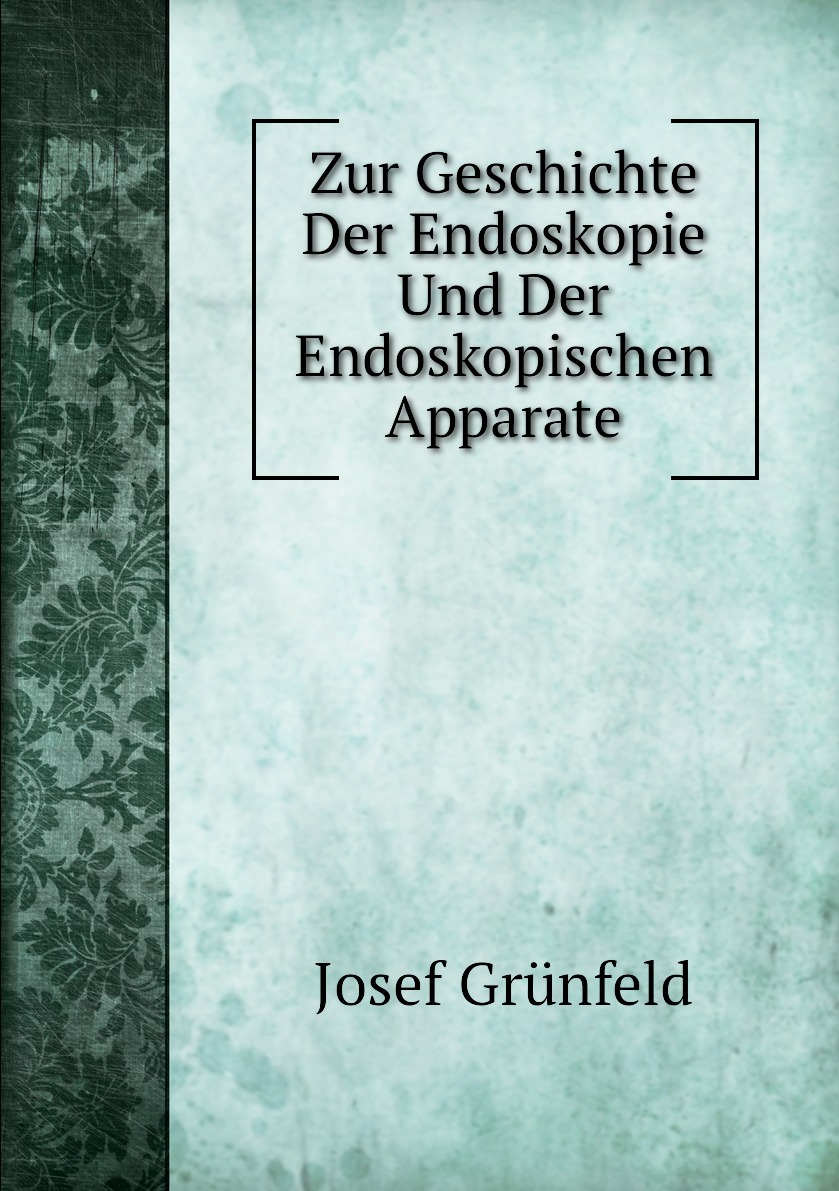 

Zur Geschichte Der Endoskopie Und Der Endoskopischen Apparate