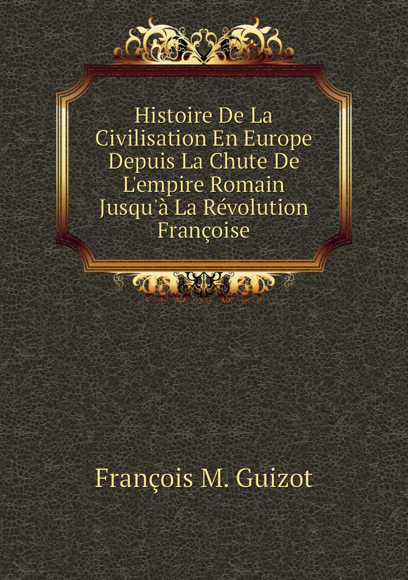 

Histoire De La Civilisation En Europe Depuis La Chute De L'empire Romain Jusqu'a