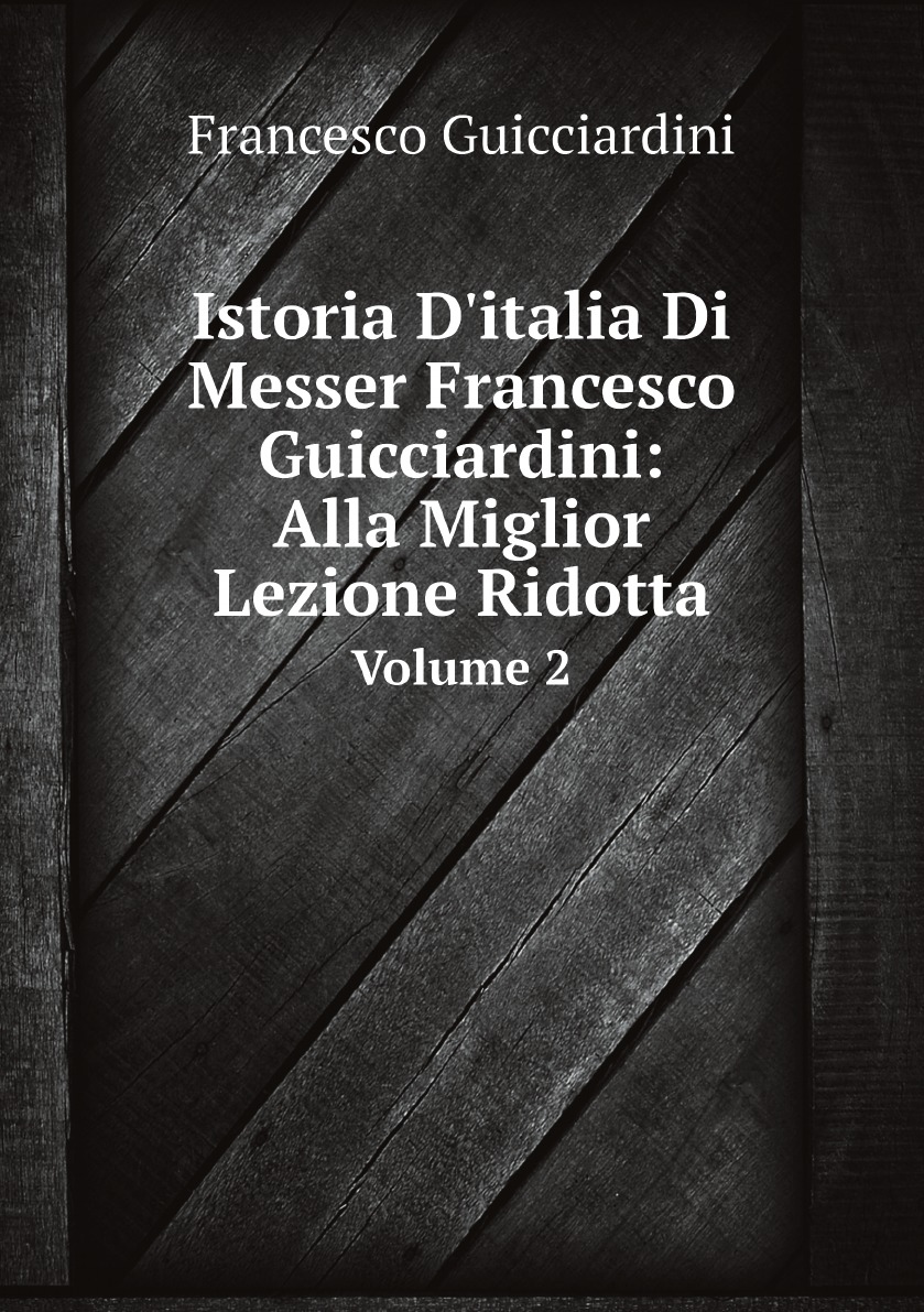 

Istoria D'italia Di Messer Francesco Guicciardini:Alla Miglior Lezione Ridotta, Volume 2