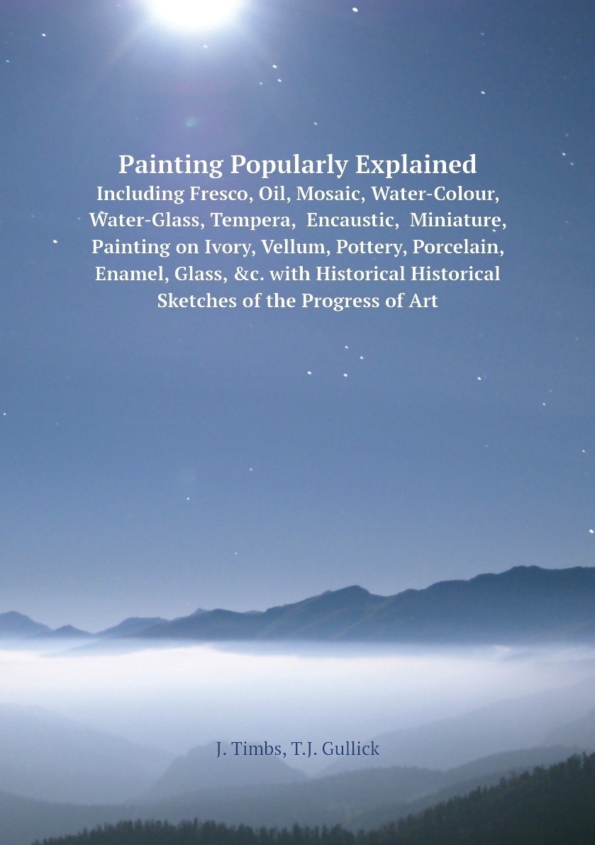 

Painting Popularly Explained; Including Fresco, Oil, Mosaic, Water-Colour, Water-Glass