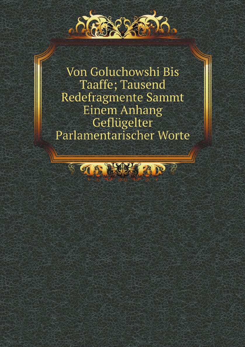 

Von Goluchowshi Bis Taaffe; Tausend Redefragmente Sammt Einem Anhang Geflugelter