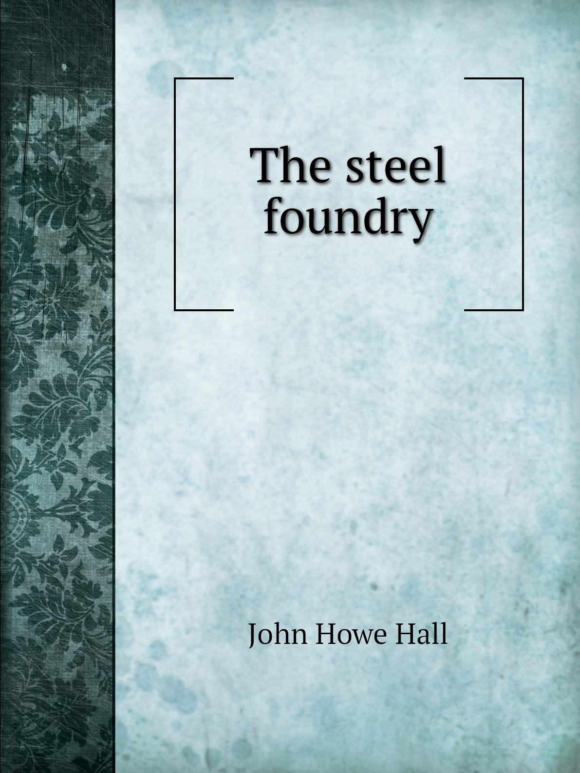 

The steel foundry