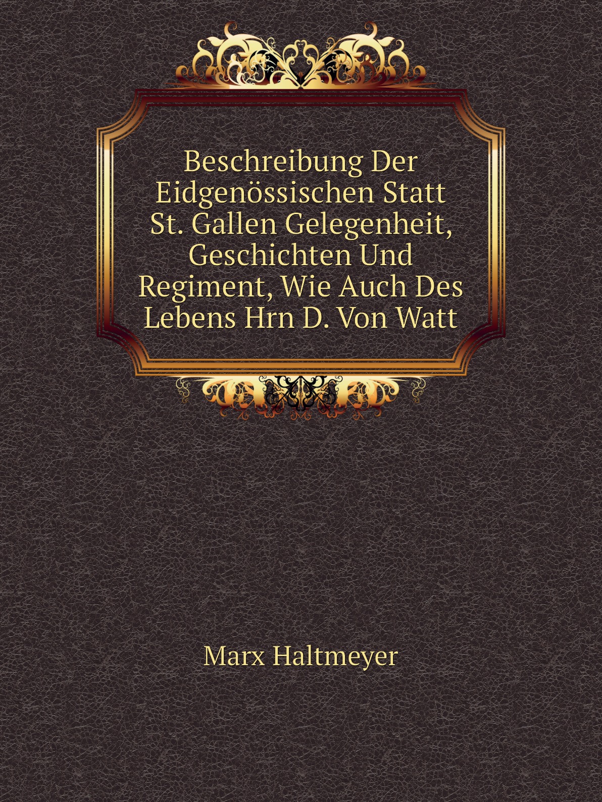 

Beschreibung Der Eidgenossischen Statt St. Gallen Gelegenheit, Geschichten Und Regiment