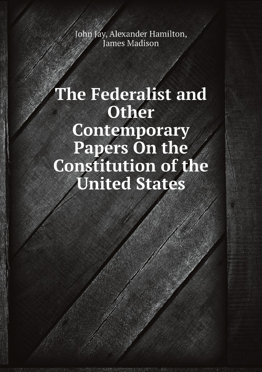 

The Federalist and Other Contemporary Papers On the Constitution of the United States