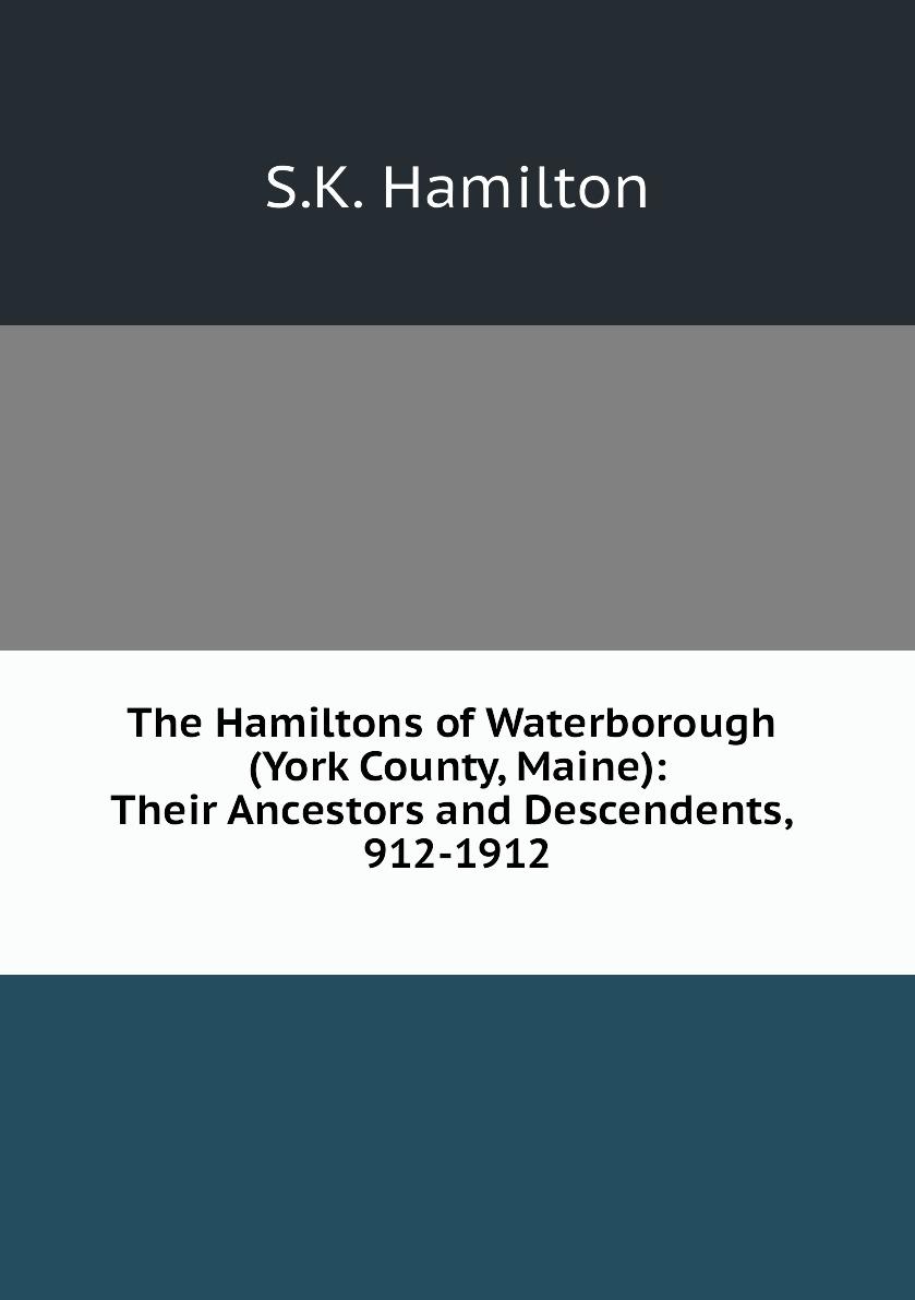 

The Hamiltons of Waterborough (York County, Maine):Their Ancestors and Descendents