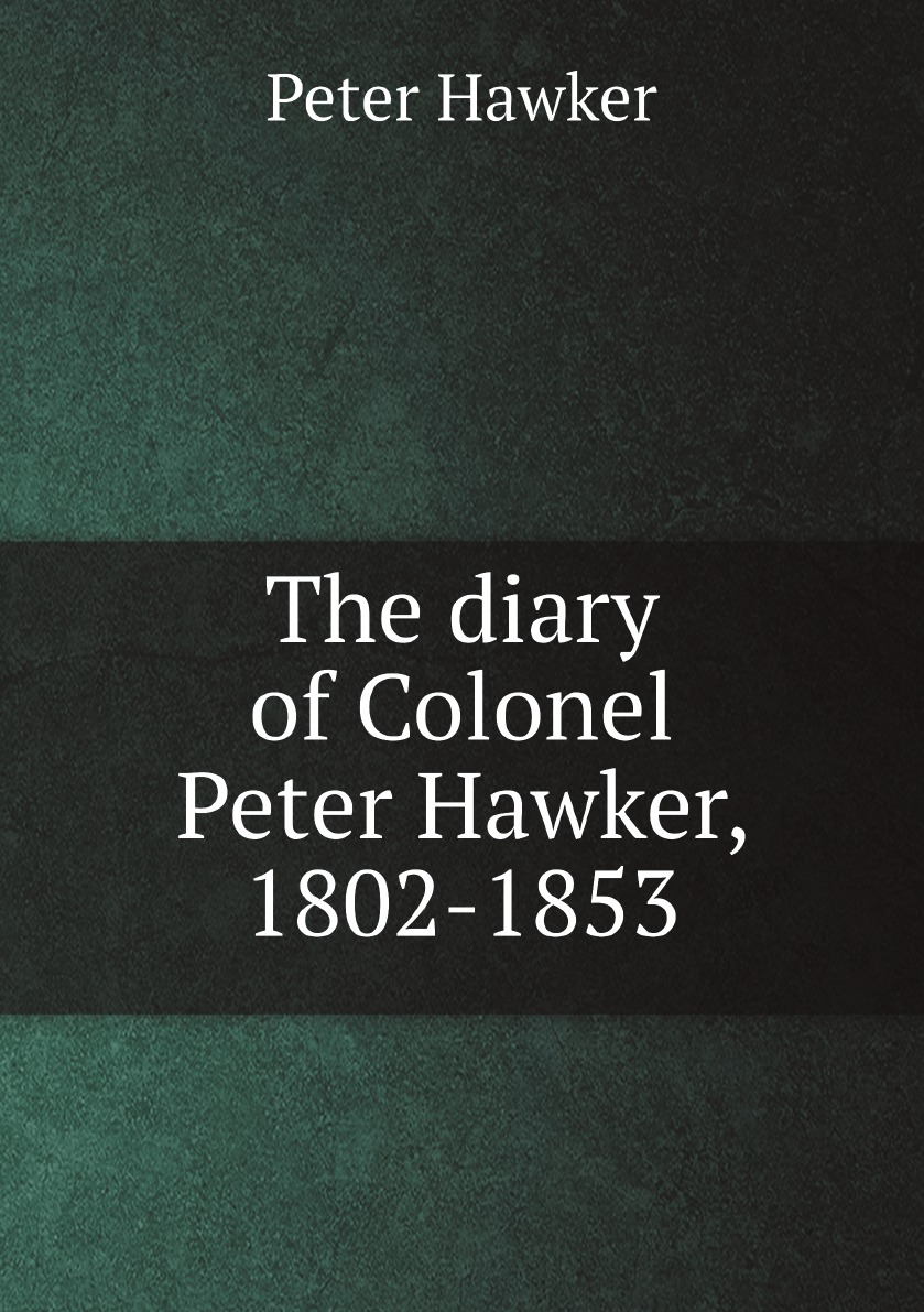 

The diary of Colonel Peter Hawker, 1802-1853