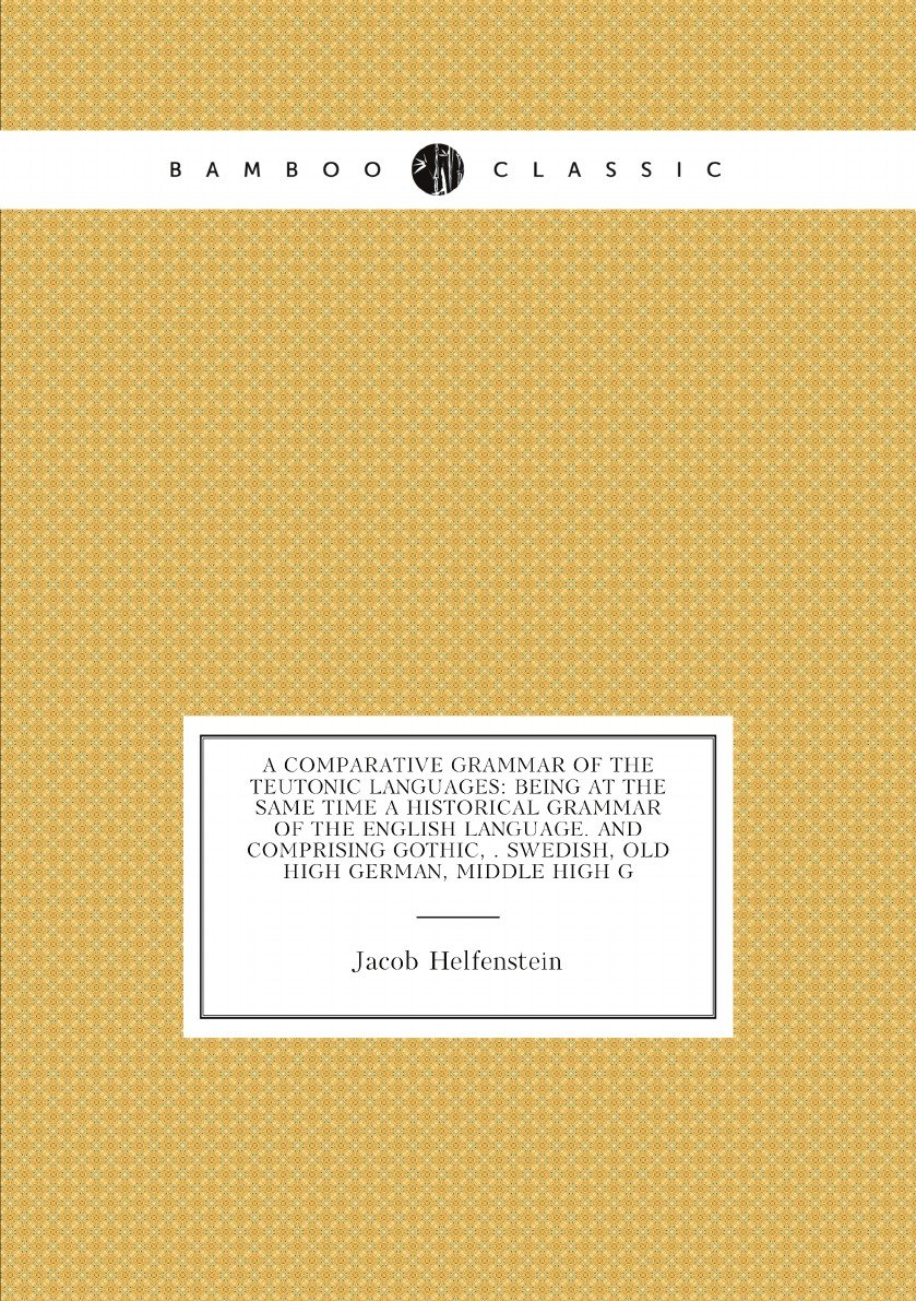 

A Comparative Grammar of the Teutonic Languages:Being at the Same Time a Historical Gramma