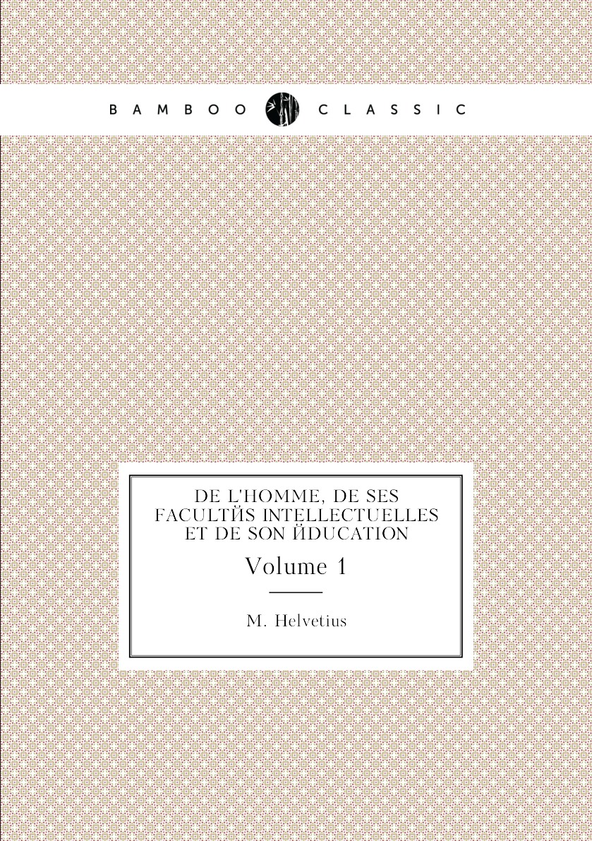 

De L'homme, De Ses Facultes Intellectuelles Et De Son Education, Volume 1 (French Edition)