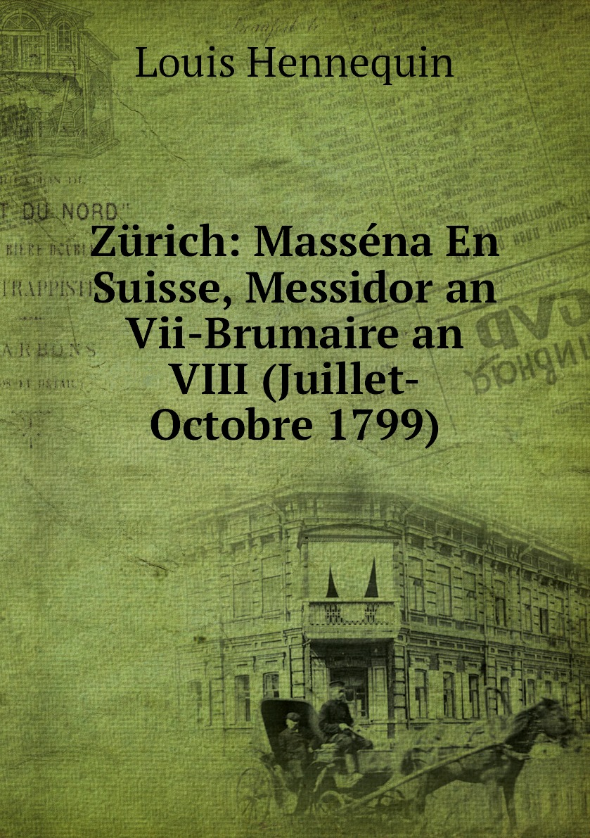 

Zurich: Massena En Suisse, Messidor an Vii-Brumaire an VIII (Juillet-Octobre 1799)