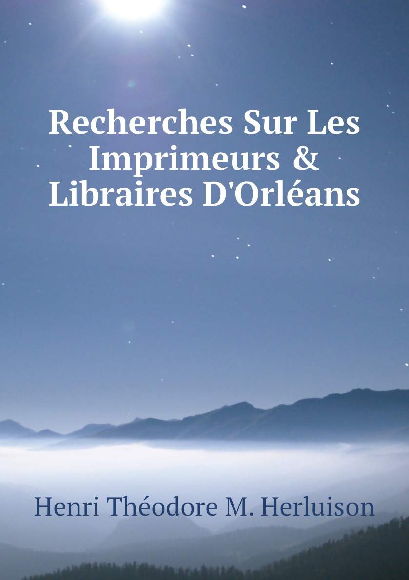 

Recherches Sur Les Imprimeurs & Libraires D'Orleans