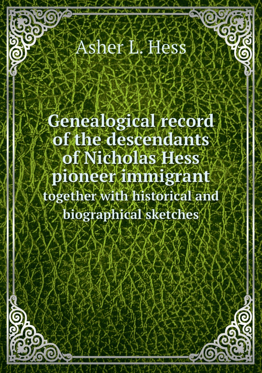 

Genealogical record of the descendants of Nicholas Hess pioneer immigrant