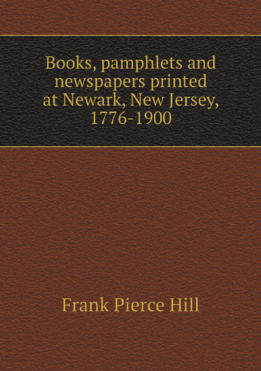 

Books, pamphlets and newspapers printed at Newark, New Jersey, 1776-1900