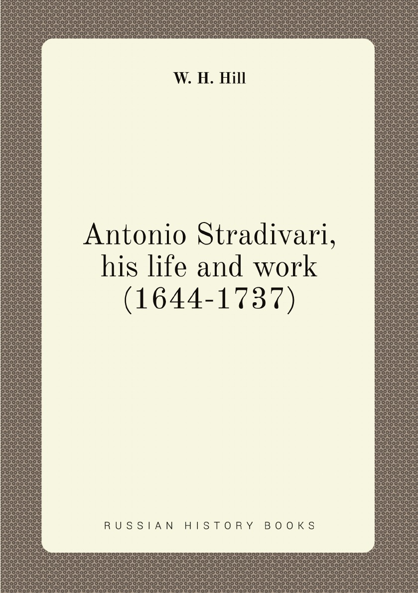 

Antonio Stradivari, his life and work (1644-1737)