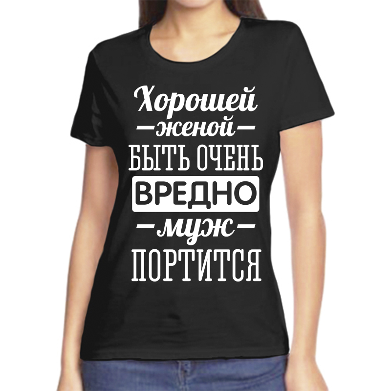 

Футболка женская черная 48 р-р хорошей женой быть вредно муж портится, Черный, fzh_horoshey_zhenoy_yuyt_ochen_vredno