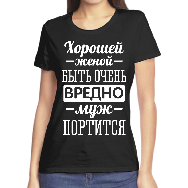 

Футболка женская черная 54 р-р хорошей женой быть вредно муж портится, Черный, fzh_horoshey_zhenoy_yuyt_ochen_vredno