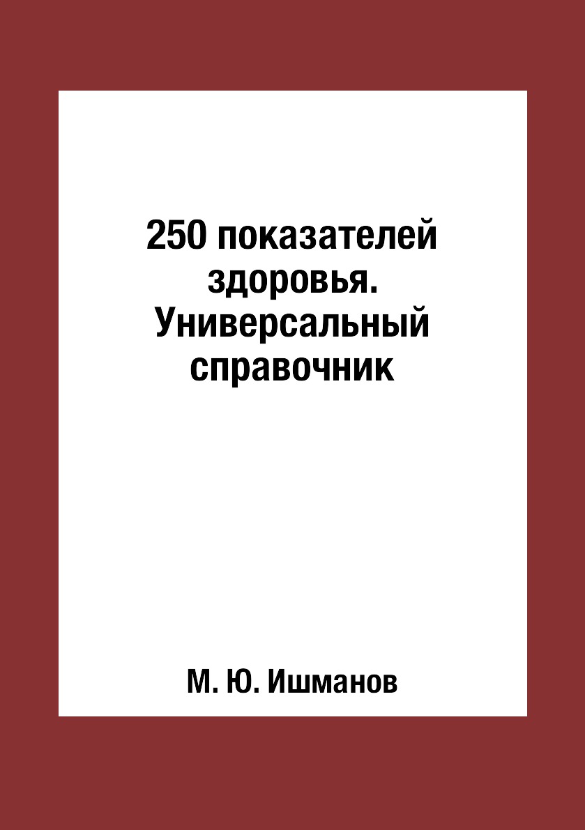 

250 показателей здоровья. Универсальный справочник