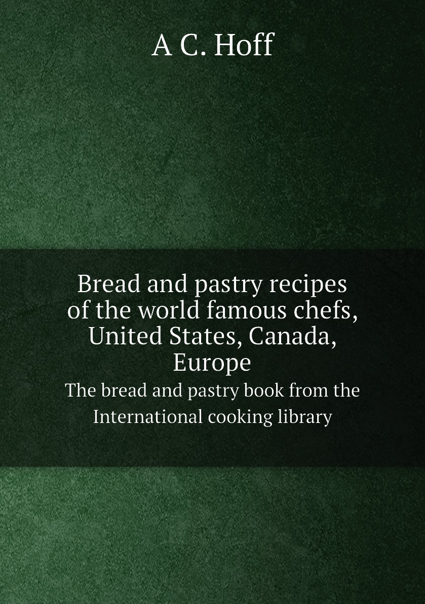 

Bread and pastry recipes of the world famous chefs, United States, Canada, Europe