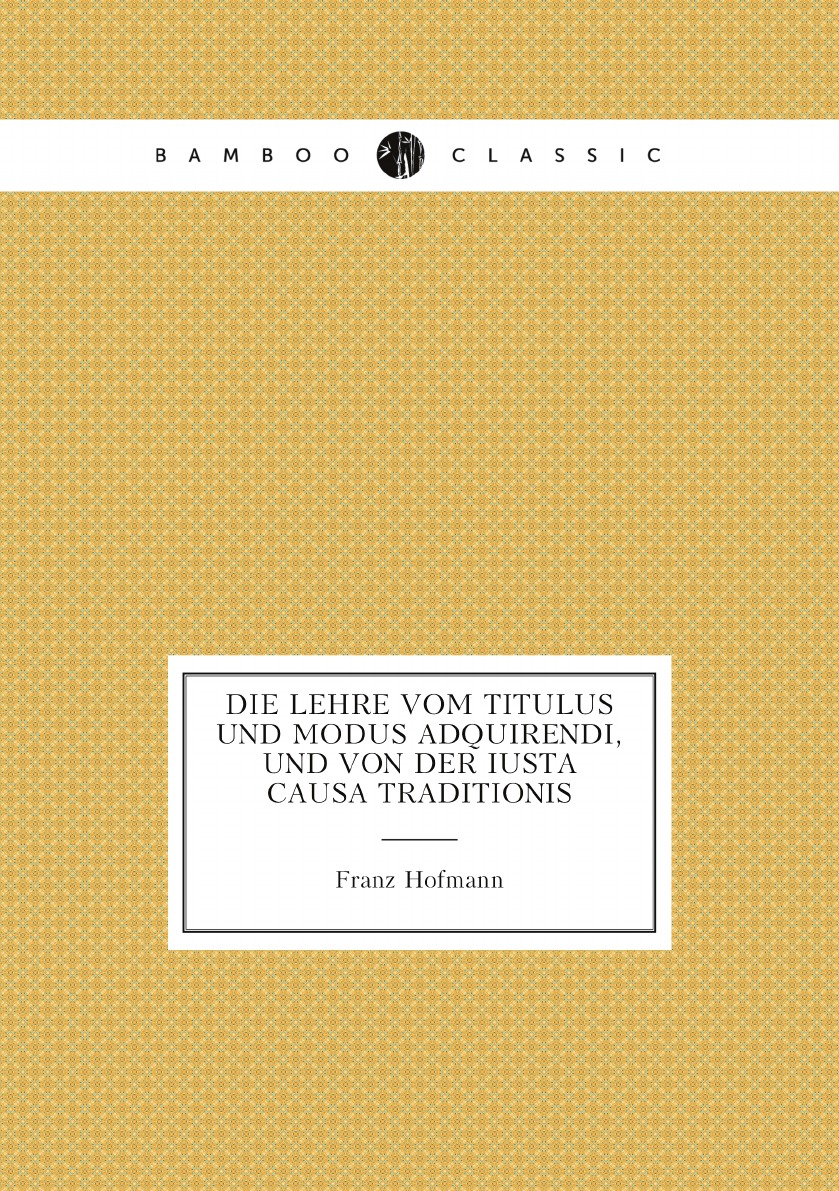 

Die Lehre Vom Titulus Und Modus Adquirendi, Und Von Der Iusta Causa Traditionis