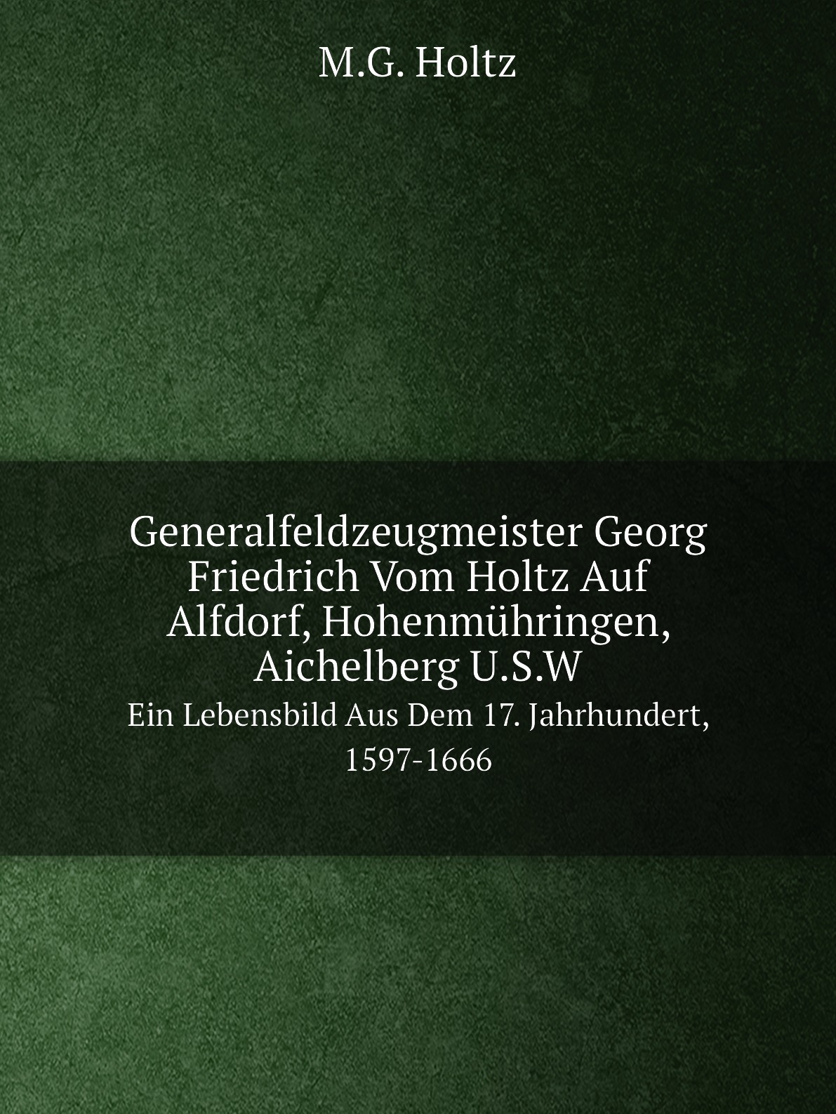 

Generalfeldzeugmeister Georg Friedrich Vom Holtz Auf Alfdorf, Hohenmuhringen, Aichelberg